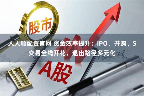 人人顺配资官网 资金效率提升：IPO、并购、S交易全线开花，退出路径多元化