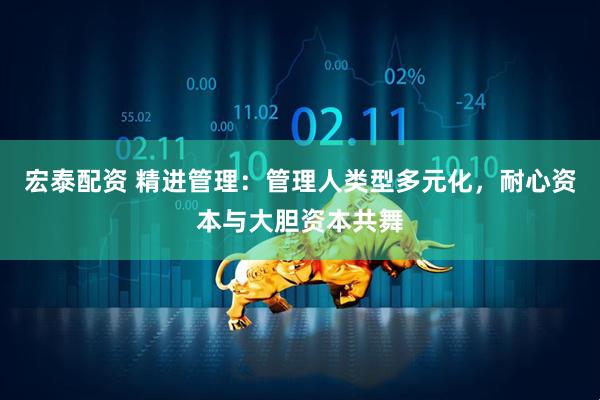 宏泰配资 精进管理：管理人类型多元化，耐心资本与大胆资本共舞