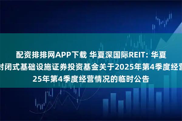 配资排排网APP下载 华夏深国际REIT: 华夏深国际仓储物流封闭式基础设施证券投资基金关于2025年第4季度经营情况的临时公告