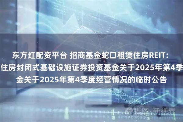 东方红配资平台 招商基金蛇口租赁住房REIT: 招商基金招商蛇口租赁住房封闭式基础设施证券投资基金关于2025年第4季度经营情况的临时公告