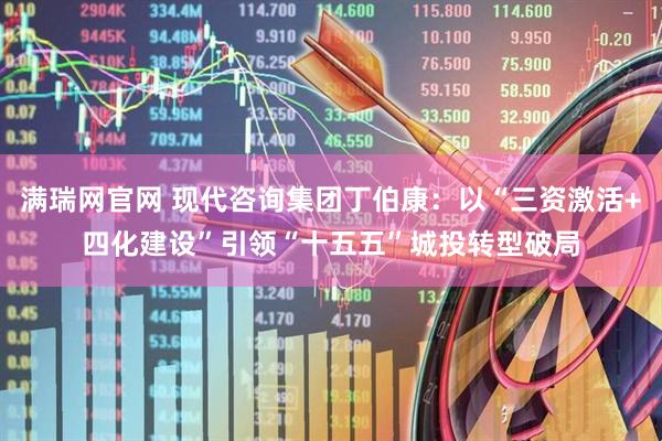 满瑞网官网 现代咨询集团丁伯康：以“三资激活+四化建设”引领“十五五”城投转型破局