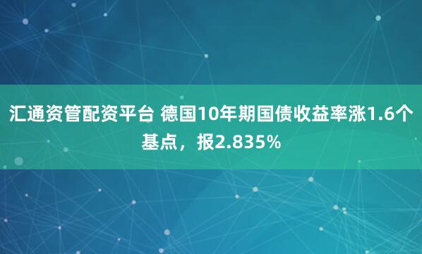 汇通资管配资平台 德国10年期国债收益率涨1.6个基点，报2.835%
