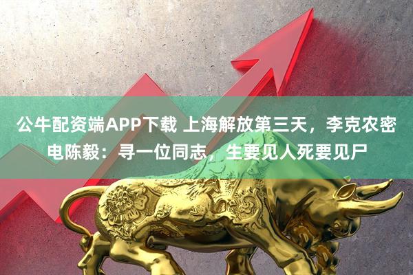 公牛配资端APP下载 上海解放第三天，李克农密电陈毅：寻一位同志，生要见人死要见尸
