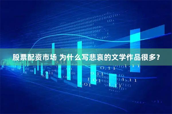 股票配资市场 为什么写悲哀的文学作品很多？