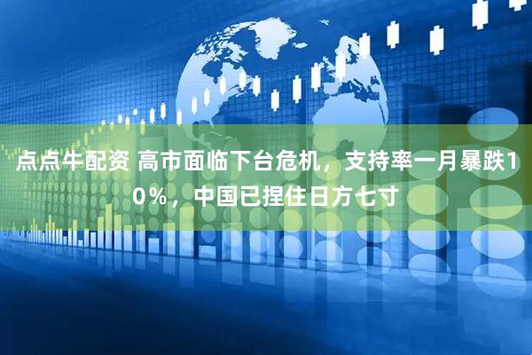 点点牛配资 高市面临下台危机，支持率一月暴跌10％，中国已捏住日方七寸