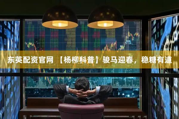 东英配资官网 【杨柳科普】骏马迎春，稳糖有道