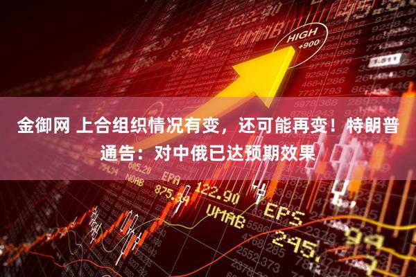 金御网 上合组织情况有变，还可能再变！特朗普通告：对中俄已达预期效果