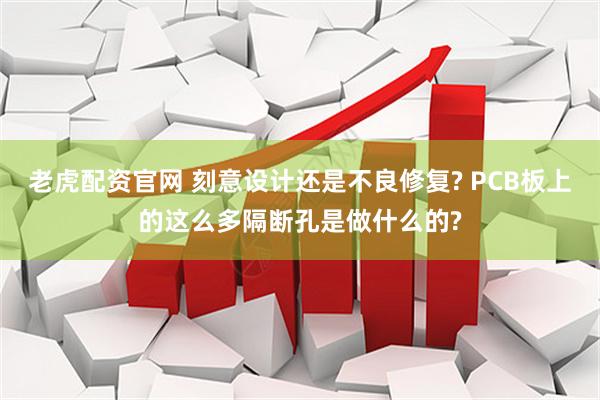 老虎配资官网 刻意设计还是不良修复? PCB板上的这么多隔断孔是做什么的?