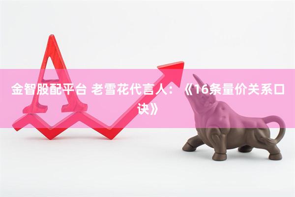 金智股配平台 老雪花代言人：《16条量价关系口诀》